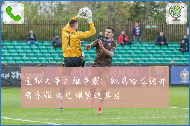 金靴之争三雄争霸:凯恩哈兰德并驾齐驱 姆巴佩紧追其后