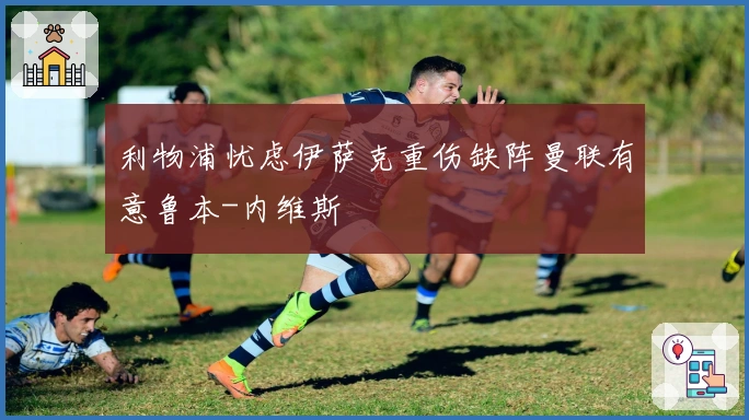 利物浦忧虑伊萨克重伤缺阵曼联有意鲁本-内维斯