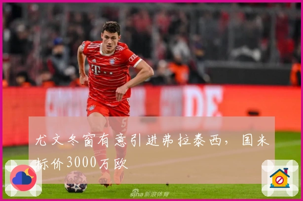 尤文冬窗有意引进弗拉泰西，国米标价3000万欧