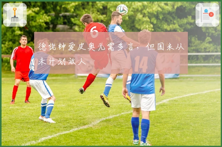 德佬钟爱皮奥无需多言，但国米从未计划放人