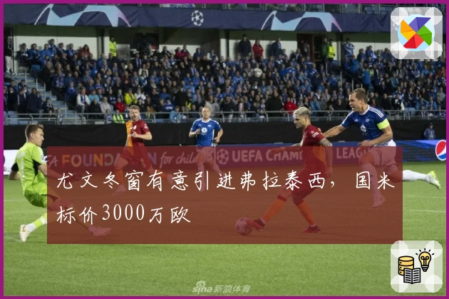 尤文冬窗有意引进弗拉泰西，国米标价3000万欧