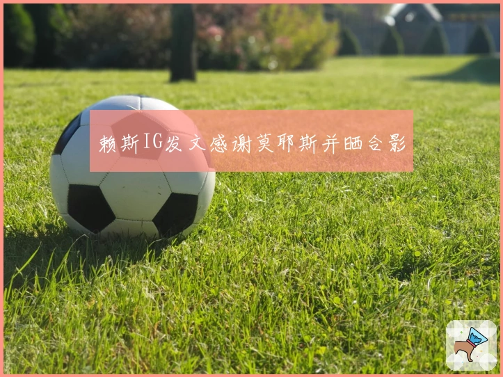 赖斯IG发文感谢莫耶斯并晒合影