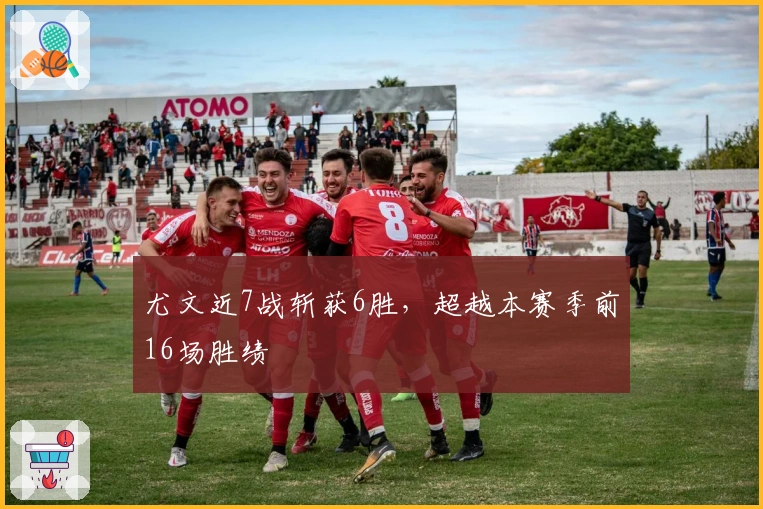 尤文近7战斩获6胜，超越本赛季前16场胜绩