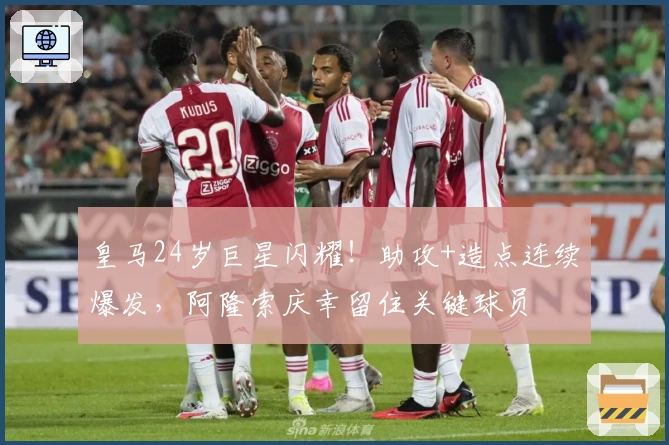 皇马24岁巨星闪耀！助攻+造点连续爆发，阿隆索庆幸留住关键球员