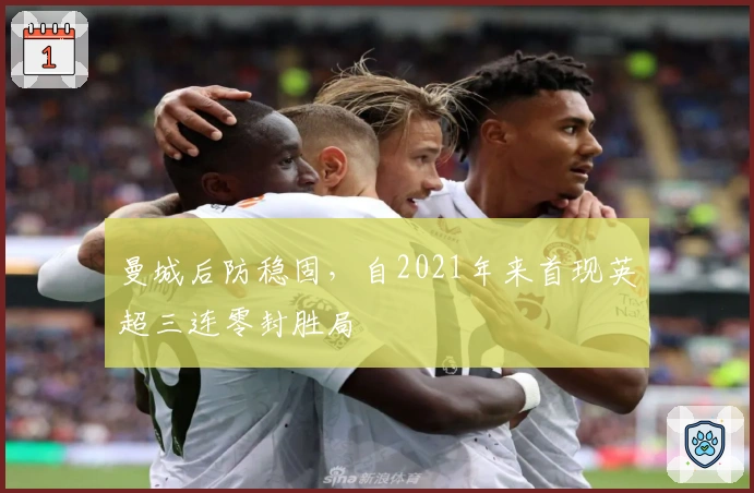 曼城后防稳固，自2021年来首现英超三连零封胜局